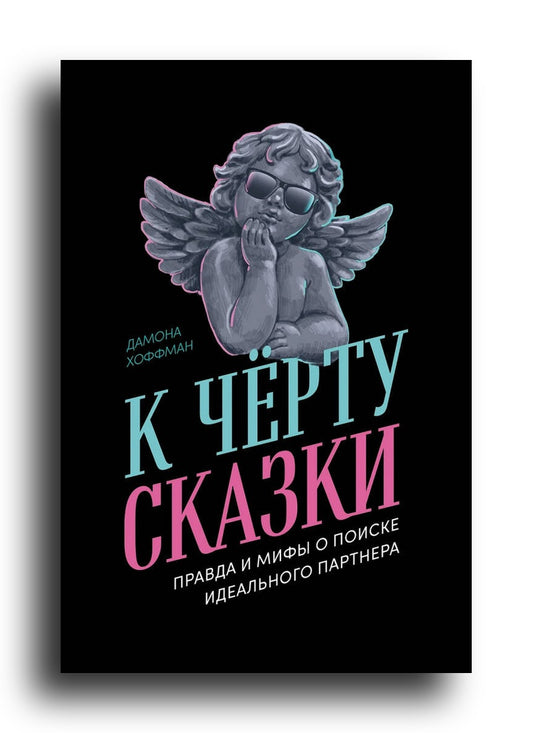 К чёрту сказки: Правда и мифы о поиске идеального партнера