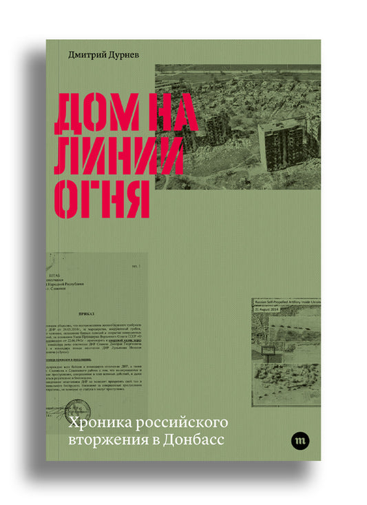 Дмитрий Дурнев. Дом на линии огня. Хроника российского вторжения в Донбасс