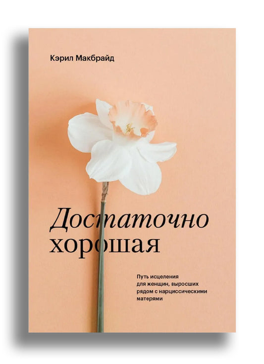 Достаточно хорошая. Путь исцеления для женщин, выросших рядом с нарциссическими матерями