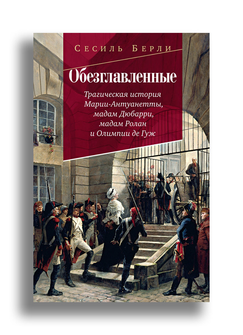 Обезглавленные: Трагическая история Марии-Антуанетты, мадам Дюбарри, мадам Ролан и Олимпии де Гуж