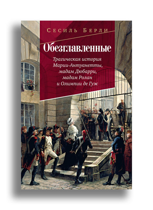 Обезглавленные: Трагическая история Марии-Антуанетты, мадам Дюбарри, мадам Ролан и Олимпии де Гуж