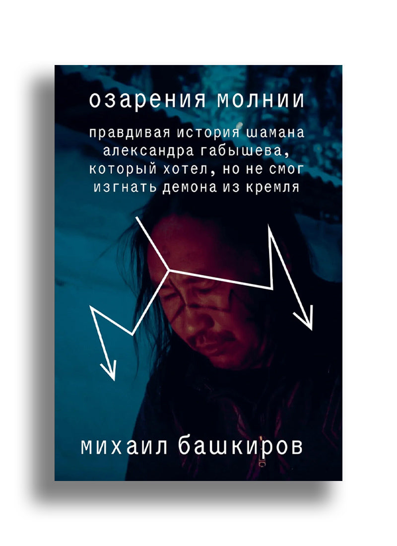 Озарения молнии. Правдивая история шамана Александра Габышева, который хотел, но не смог изгнать демона из Кремля