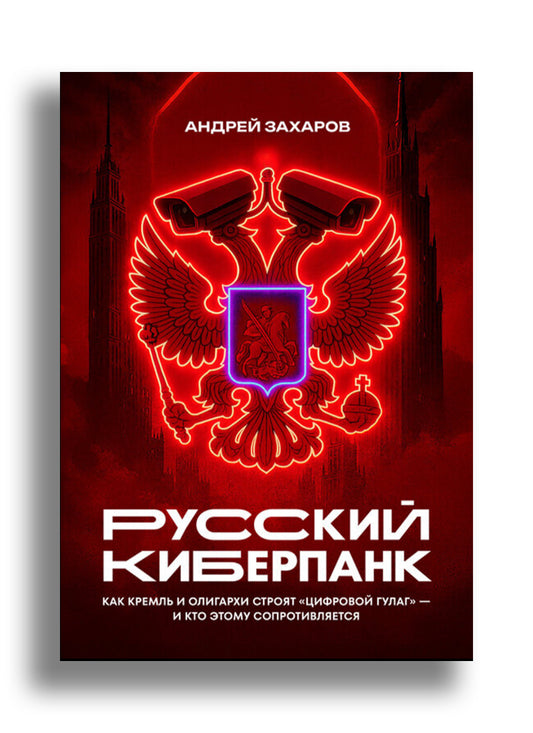 Русский киберпанк. Как Кремль и олигархи строят "цифровой ГУЛАГ" — и кто этому сопротивляется