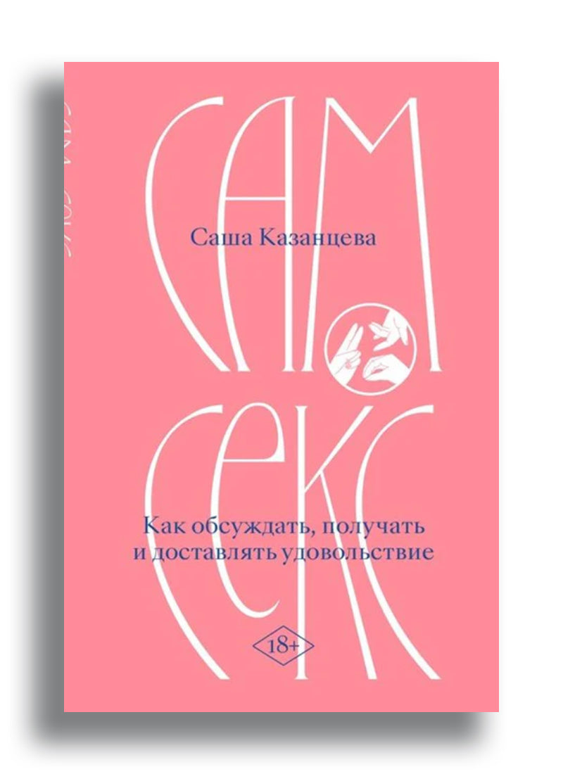 Саша Казанцева. Сам секс. Как обсуждать, получать и доставлять удовольствие